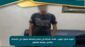 تنويه عاجل اليوم.. خلاف شراكة في مخبز بالمحلة يتحول إلى اشتباك والأمن يضبط المتهم
